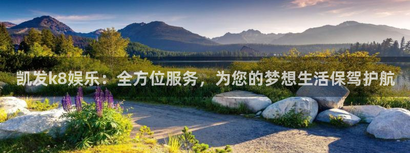 九游会j9登录：凯发k8娱乐：全方位服务，为您的梦想生活保驾护航