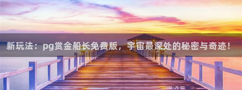 J9九游官网：新玩法：pg赏金船长免费版，宇宙最深处的秘密与奇迹！