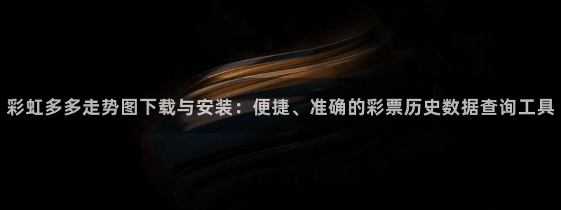 J9九游app下载：彩虹多多走势图下载与安装：便捷、准确的彩票历史数据查询工具