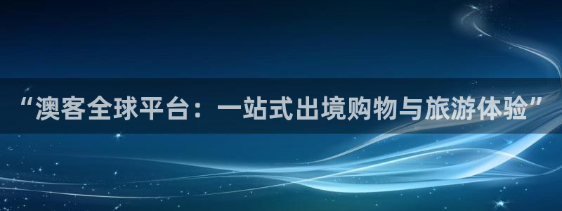 J9九游app下载：“澳客全球平台：一站式出境购物与旅游体验”